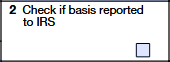 Box 2 – Check if Basis Reported to IRS