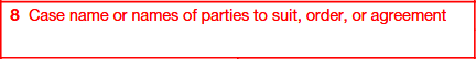 Box 8. Case Name or Names of Parties to Suit, Order, or Agreement